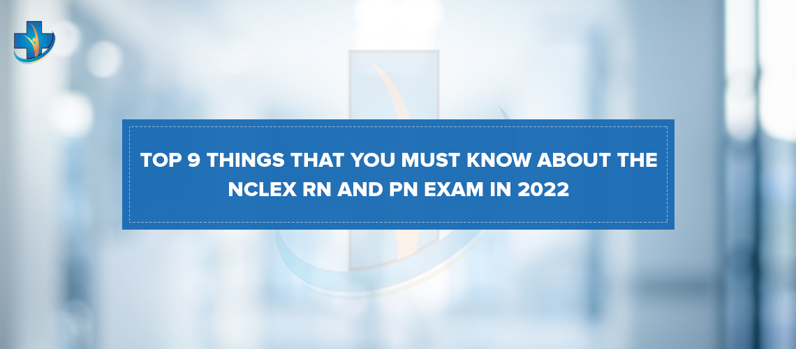 Top 9 Things That You Must Know About the NCLEX RN and PN Exam in 2022
