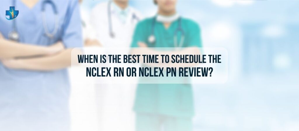 When Is the Best Time to Schedule the NCLEX RN or NCLEX PN Review?
